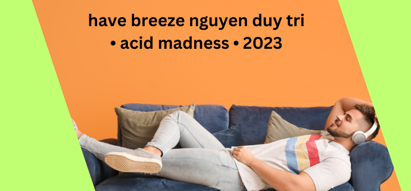 Have Breeze Nguyen Duy Tri • Acid Madness • 2023